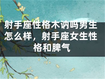 射手座性格木讷吗男生怎么样,射手座女生性格和脾气