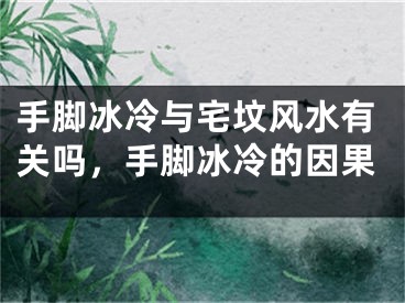手脚冰冷与宅坟风水有关吗，手脚冰冷的因果