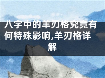 八字中的羊刃格究竟有何特殊影响,羊刃格详解
