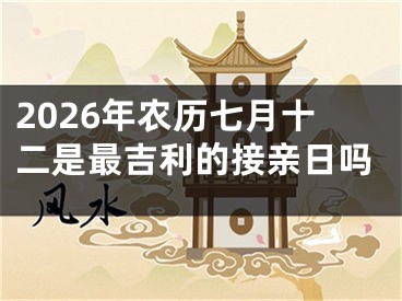2026年农历七月十二是最吉利的接亲日吗