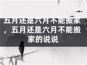 五月还是六月不能搬家，五月还是六月不能搬家的说说