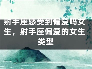 射手座感受到偏爱吗女生,射手座偏爱的女生类型