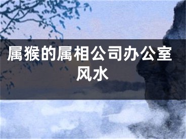 属猴的属相公司办公室风水