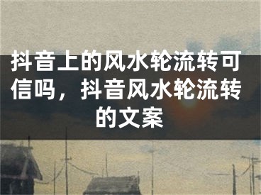 抖音上的风水轮流转可信吗，抖音风水轮流转的文案