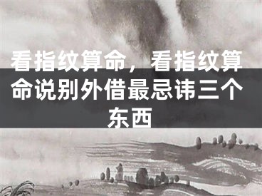 看指纹算命，看指纹算命说别外借最忌讳三个东西