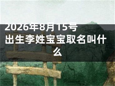 2026年8月15号出生李姓宝宝取名叫什么