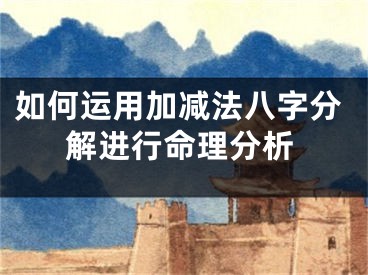 如何运用加减法八字分解进行命理分析