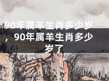 90年属羊生肖多少岁，90年属羊生肖多少岁了