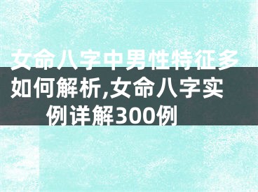 女命八字中男性特征多如何解析,女命八字实例详解300例