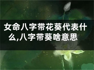 女命八字带花葵代表什么,八字带葵啥意思