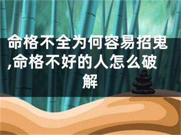 命格不全为何容易招鬼,命格不好的人怎么破解