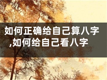 如何正确给自己算八字,如何给自己看八字