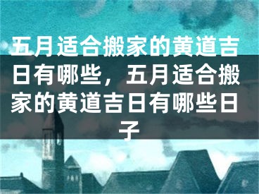 五月适合搬家的黄道吉日有哪些，五月适合搬家的黄道吉日有哪些日子