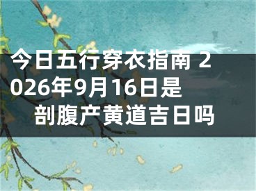 今日五行穿衣指南 2026年9月16日是剖腹产黄道吉日吗