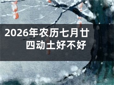 2026年农历七月廿四动土好不好
