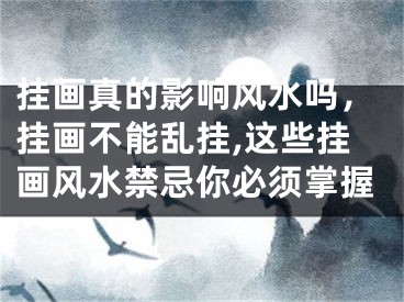 挂画真的影响风水吗，挂画不能乱挂,这些挂画风水禁忌你必须掌握