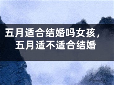 五月适合结婚吗女孩，五月适不适合结婚