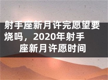射手座新月许完愿望要烧吗，2020年射手座新月许愿时间