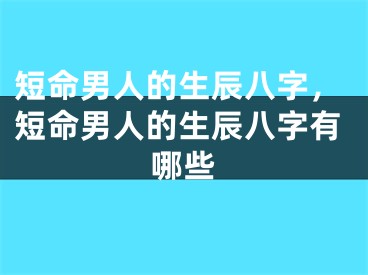 短命男人的生辰八字，短命男人的生辰八字有哪些
