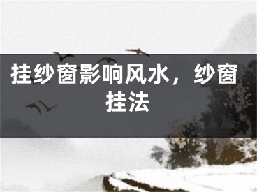 挂纱窗影响风水，纱窗挂法