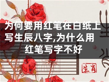 为何要用红笔在白纸上写生辰八字,为什么用红笔写字不好
