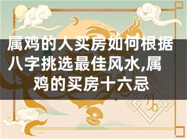 属鸡的人买房如何根据八字挑选最佳风水,属鸡的买房十六忌