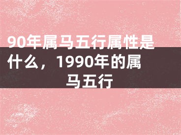 90年属马五行属性是什么，1990年的属马五行
