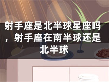 射手座是北半球星座吗，射手座在南半球还是北半球