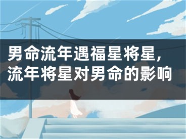 男命流年遇福星将星,流年将星对男命的影响