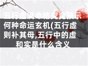 五行虚满命格究竟预示何种命运玄机(五行虚则补其母,五行中的虚和实是什么含义