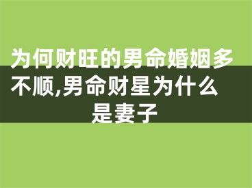 为何财旺的男命婚姻多不顺,男命财星为什么是妻子