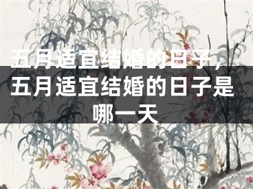 五月适宜结婚的日子，五月适宜结婚的日子是哪一天