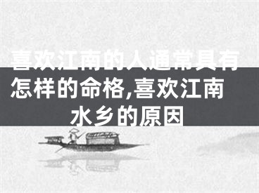喜欢江南的人通常具有怎样的命格,喜欢江南水乡的原因