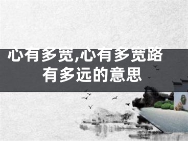 心有多宽,心有多宽路有多远的意思