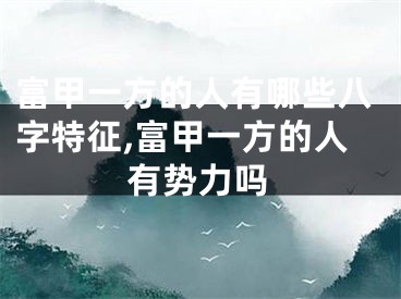 富甲一方的人有哪些八字特征,富甲一方的人有势力吗