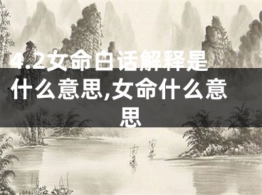 4.2女命白话解释是什么意思,女命什么意思