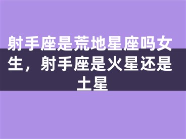 射手座是荒地星座吗女生，射手座是火星还是土星