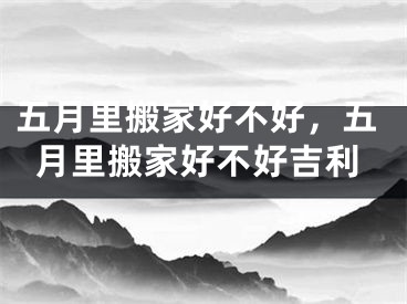 五月里搬家好不好，五月里搬家好不好吉利
