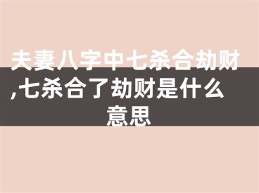 夫妻八字中七杀合劫财,七杀合了劫财是什么意思