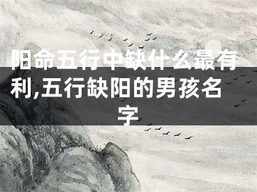 阳命五行中缺什么最有利,五行缺阳的男孩名字