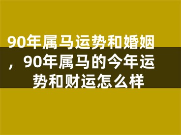 90年属马运势和婚姻，90年属马的今年运势和财运怎么样