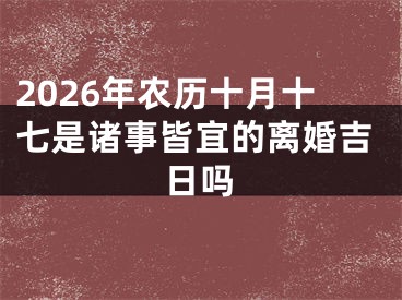 2026年农历十月十七是诸事皆宜的离婚吉日吗