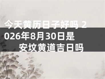 今天黄历日子好吗 2026年8月30日是安坟黄道吉日吗