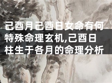 己酉月己酉日女命有何特殊命理玄机,己酉日柱生于各月的命理分析
