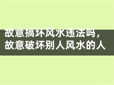 故意搞坏风水违法吗，故意破坏别人风水的人