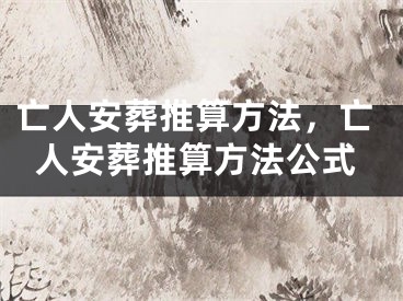 亡人安葬推算方法，亡人安葬推算方法公式