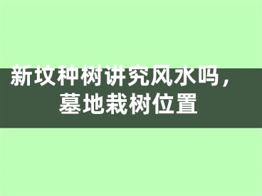 新坟种树讲究风水吗，墓地栽树位置