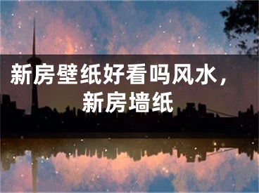 新房壁纸好看吗风水，新房墙纸