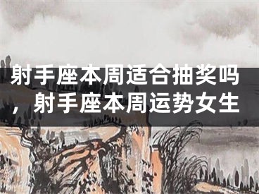 射手座本周适合抽奖吗，射手座本周运势女生