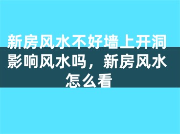 新房风水不好墙上开洞影响风水吗，新房风水怎么看